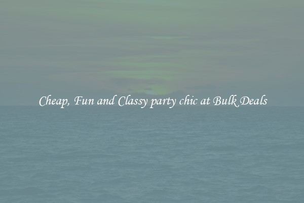 Cheap, Fun and Classy party chic at Bulk Deals