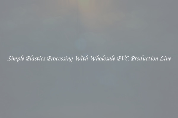 Simple Plastics Processing With Wholesale PVC Production Line