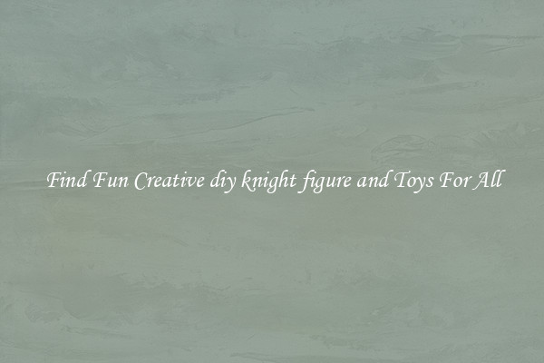 Find Fun Creative diy knight figure and Toys For All