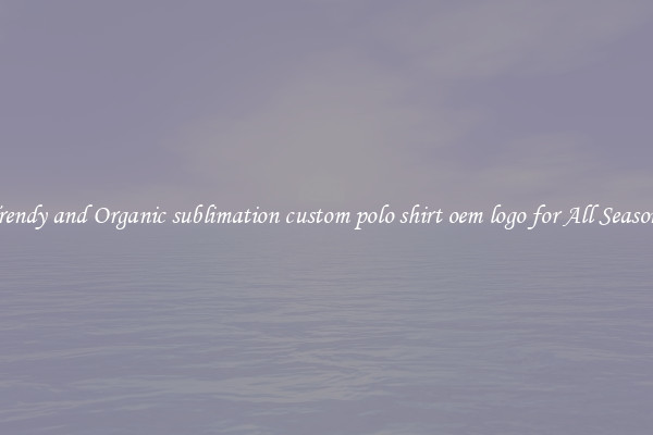 Trendy and Organic sublimation custom polo shirt oem logo for All Seasons