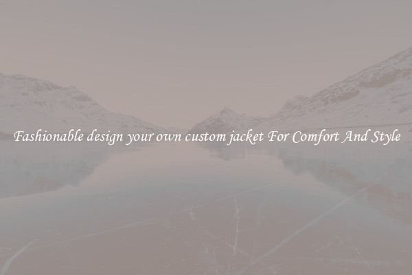 Fashionable design your own custom jacket For Comfort And Style