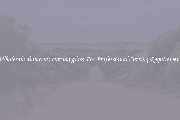 Wholesale diamonds cutting glass For Professional Cutting Requirement