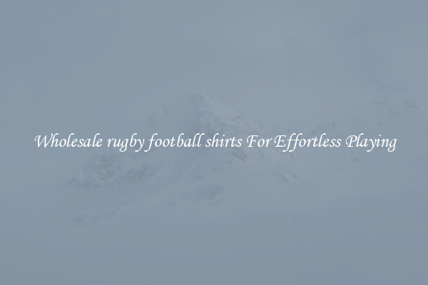 Wholesale rugby football shirts For Effortless Playing