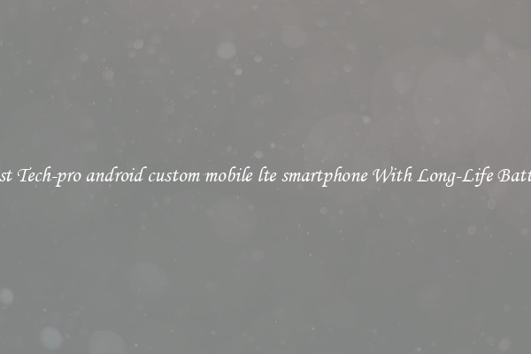 Best Tech-pro android custom mobile lte smartphone With Long-Life Battery