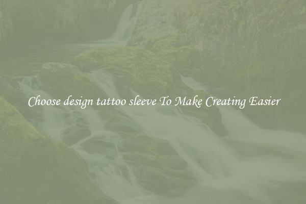 Choose design tattoo sleeve To Make Creating Easier