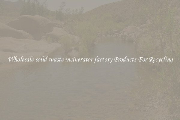 Wholesale solid waste incinerator factory Products For Recycling