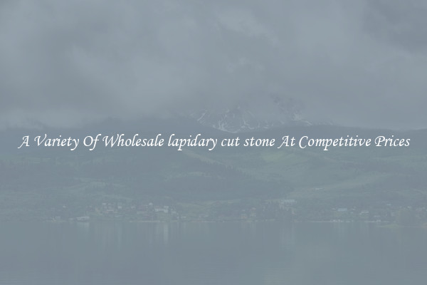 A Variety Of Wholesale lapidary cut stone At Competitive Prices