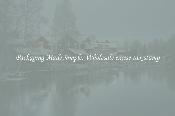 Packaging Made Simple: Wholesale excise tax stamp