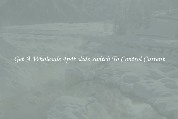 Get A Wholesale 4p4t slide switch To Control Current