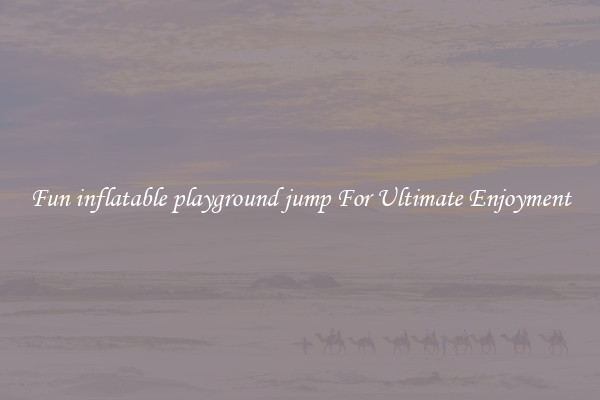 Fun inflatable playground jump For Ultimate Enjoyment