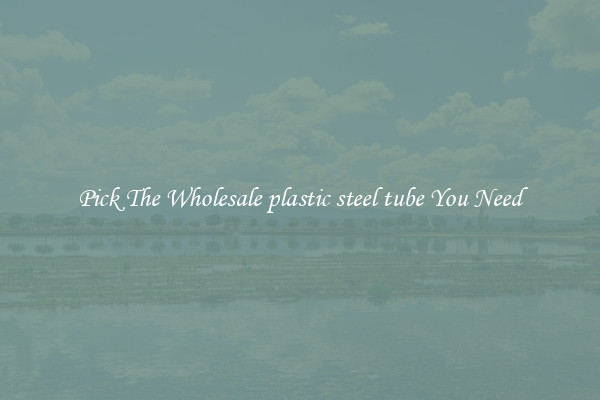 Pick The Wholesale plastic steel tube You Need