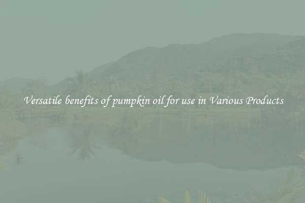 Versatile benefits of pumpkin oil for use in Various Products