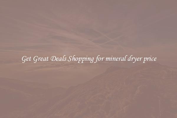 Get Great Deals Shopping for mineral dryer price