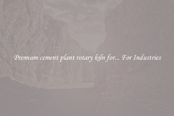 Premium cement plant rotary kiln for... For Industries