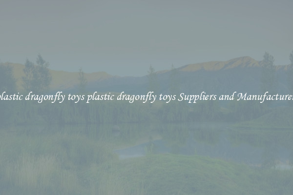 plastic dragonfly toys plastic dragonfly toys Suppliers and Manufacturers