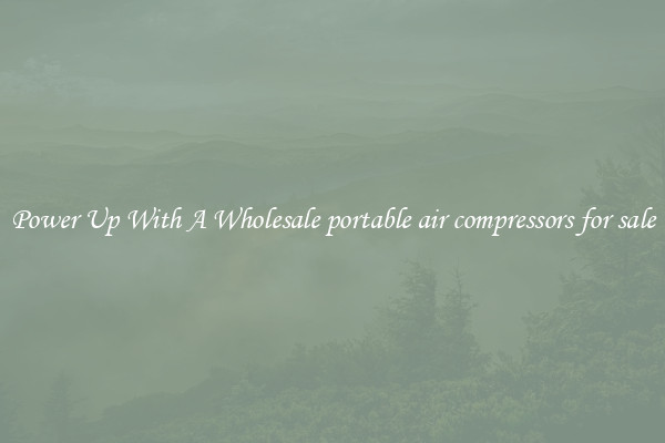 Power Up With A Wholesale portable air compressors for sale